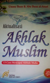 Aktualisasi akhlak muslim ; 13 cara mencapai akhlak mulia