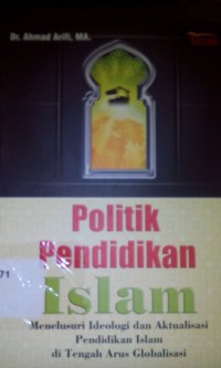 Politik pendidikan Islam ; menelusuri ideologi dan aktualisasi pendidikan islam di tengah arus globalisasi