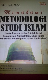 memahami metodologi studi islam ; suatu konsep tentang seluk beluk pemahaman ajaran islam, studi islam dan isu-isu kontemporer dalam studi islam