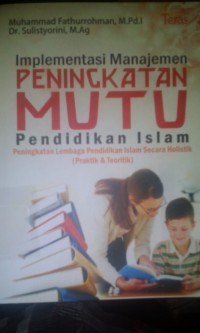 Implementasi manajemen peningkatan mutu pendidika Islam ; peningkatan lembaga pendidikan islam secara holistik ( Praktik dan teoritik)