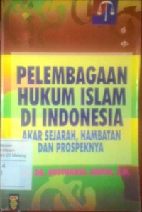 Pelembagaan hukum Islam di Indonesia: akar sejarah, hambatan dan prospeksnya