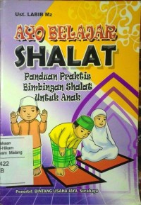 Ayo Belajar Sholat : Panduan Praktis bimbingan Shalat untuk Anak